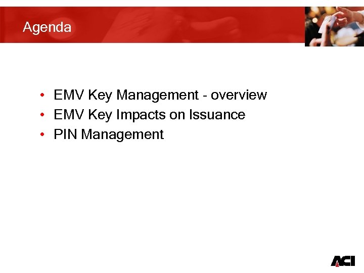 Agenda • EMV Key Management - overview • EMV Key Impacts on Issuance •