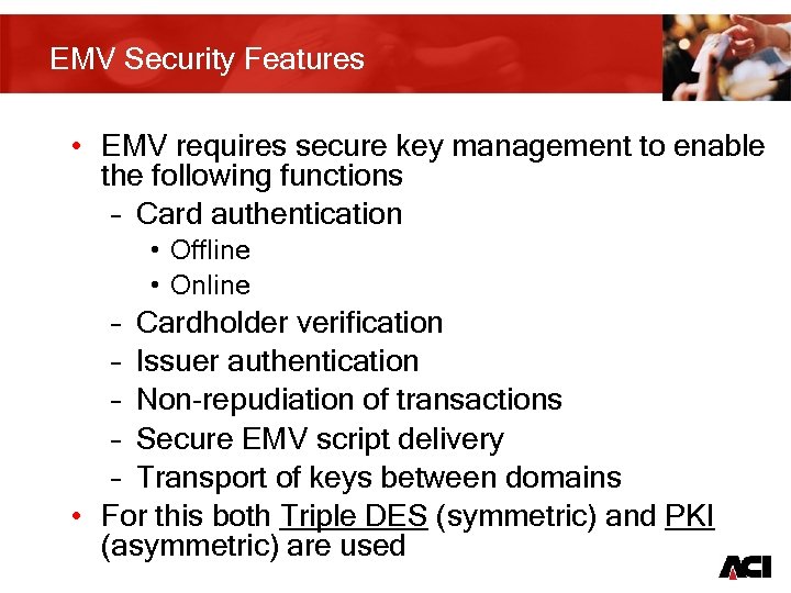 EMV Security Features • EMV requires secure key management to enable the following functions