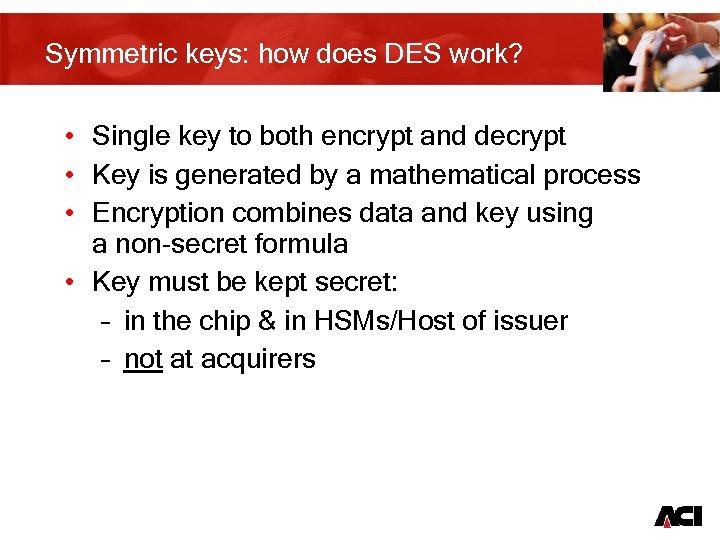 Symmetric keys: how does DES work? • Single key to both encrypt and decrypt