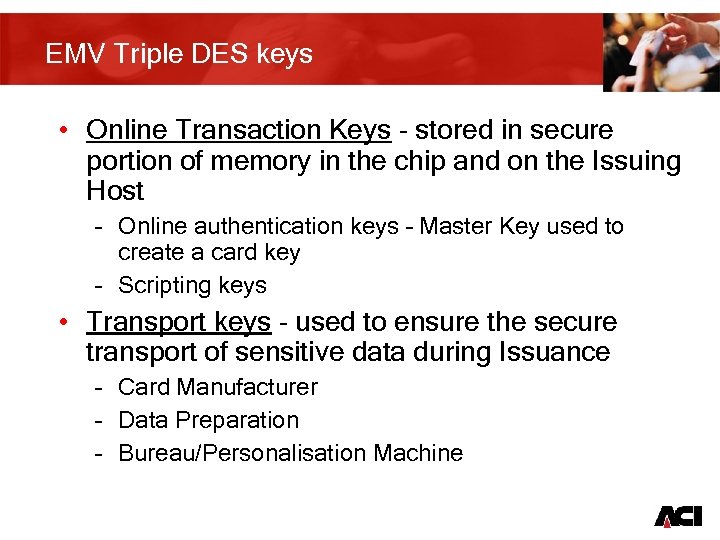 EMV Triple DES keys • Online Transaction Keys - stored in secure portion of