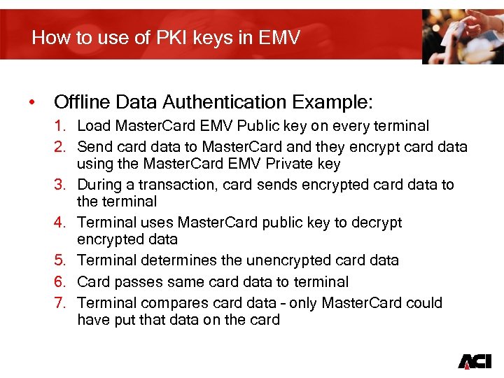 How to use of PKI keys in EMV • Offline Data Authentication Example: 1.