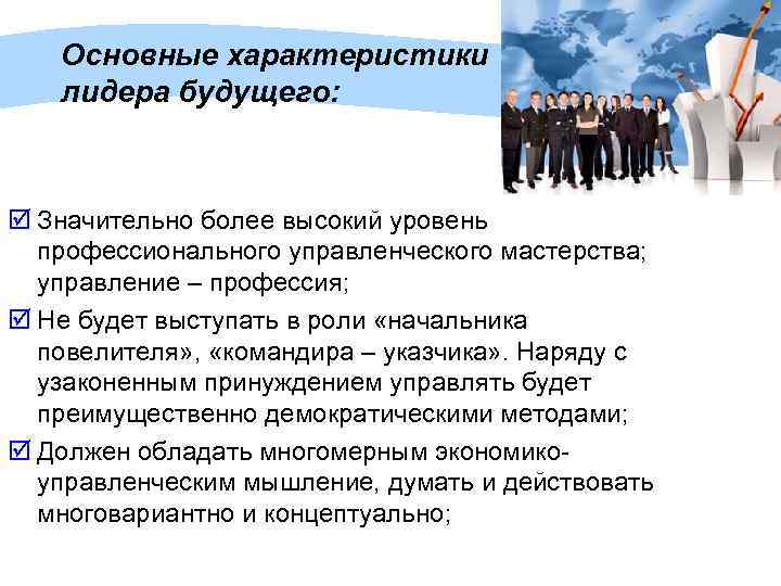 Основные характеристики лидера будущего: þ Значительно более высокий уровень профессионального управленческого мастерства; управление –