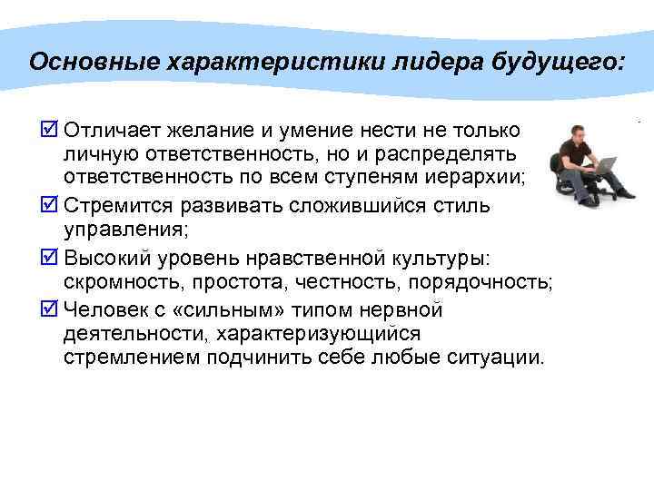 Основные характеристики лидера будущего: þ Отличает желание и умение нести не только личную ответственность,