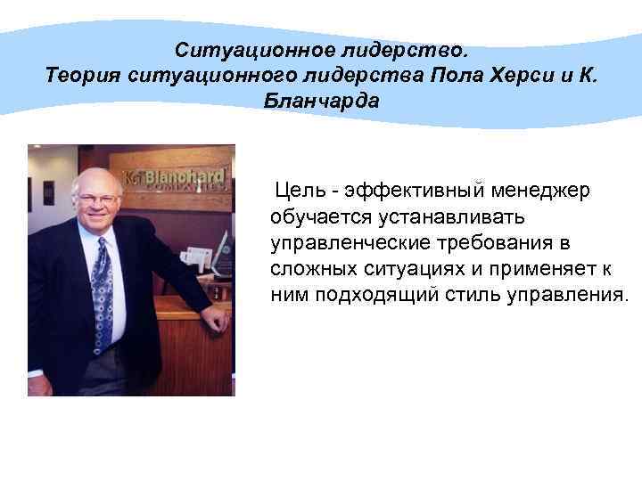 Ситуационное лидерство. Теория ситуационного лидерства Пола Херси и К. Бланчарда Цель - эффективный менеджер