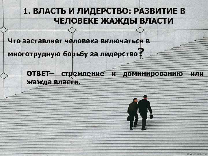 1. ВЛАСТЬ И ЛИДЕРСТВО: РАЗВИТИЕ В ЧЕЛОВЕКЕ ЖАЖДЫ ВЛАСТИ Что заставляет человека включаться в