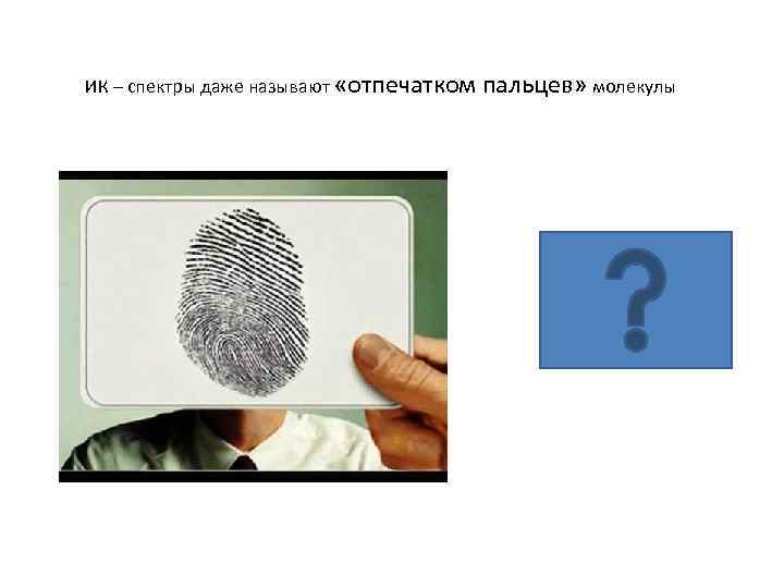 ИК – спектры даже называют «отпечатком пальцев» молекулы 