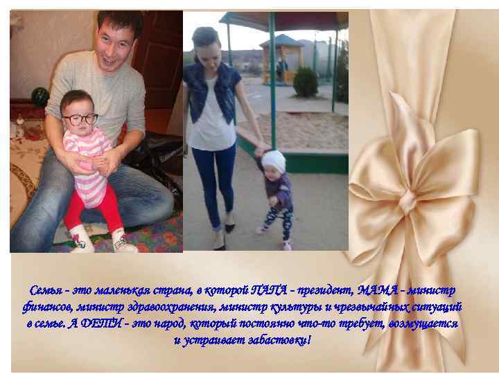 Семья - это маленькая страна, в которой ПАПА - президент, МАМА - министр финансов,