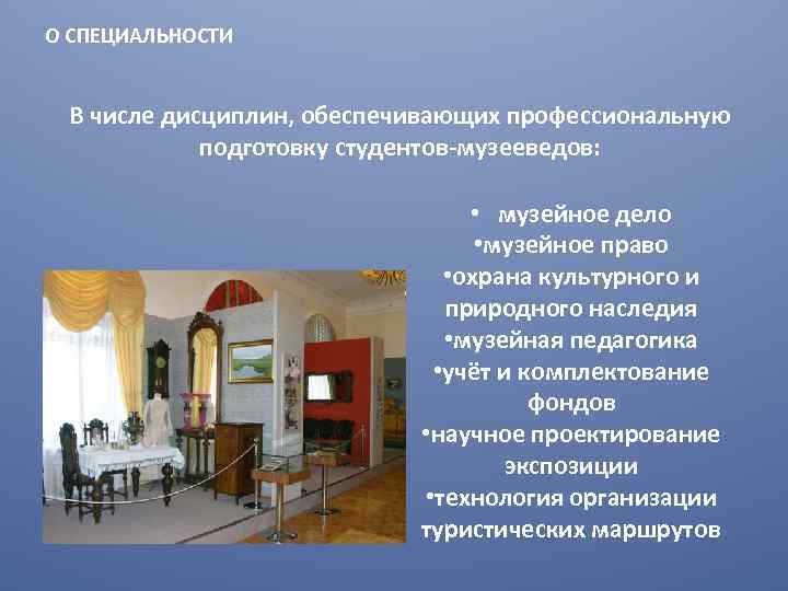 О СПЕЦИАЛЬНОСТИ В числе дисциплин, обеспечивающих профессиональную подготовку студентов-музееведов: • музейное дело • музейное
