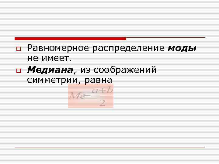 o o Равномерное распределение моды не имеет. Медиана, из соображений симметрии, равна 