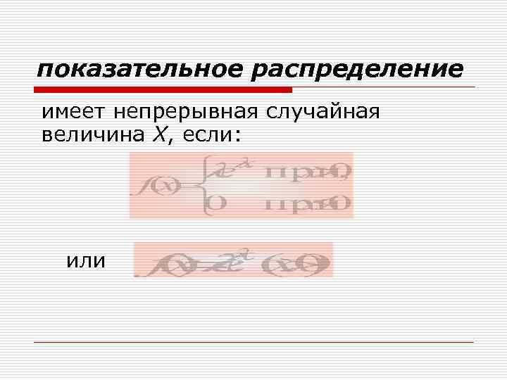 показательное распределение имеет непрерывная случайная величина Х, если: или 