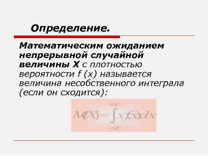 Определение. Математическим ожиданием непрерывной случайной величины Х с плотностью вероятности f (x) называется величина