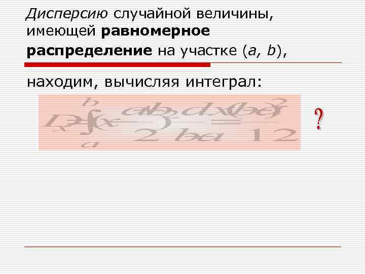 Дисперсию случайной величины, имеющей равномерное распределение на участке (a, b), находим, вычисляя интеграл: 