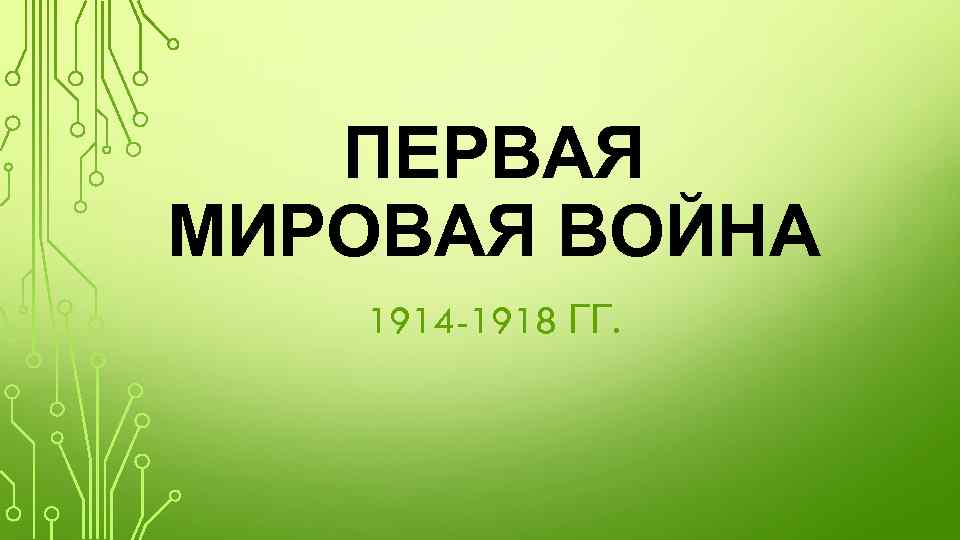 ПЕРВАЯ МИРОВАЯ ВОЙНА 1914 -1918 ГГ. 