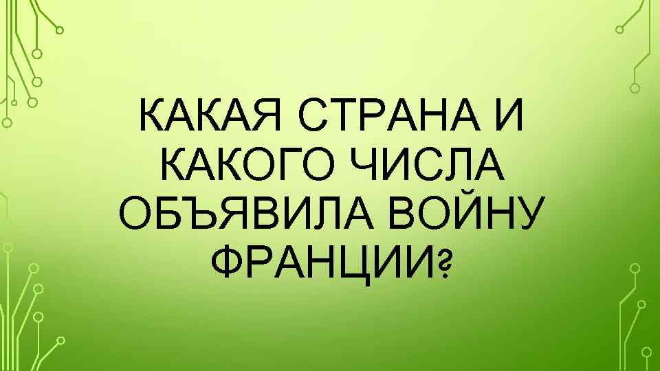 КАКАЯ СТРАНА И КАКОГО ЧИСЛА ОБЪЯВИЛА ВОЙНУ ФРАНЦИИ? 