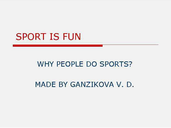 SPORT IS FUN WHY PEOPLE DO SPORTS? MADE BY GANZIKOVA V. D. 