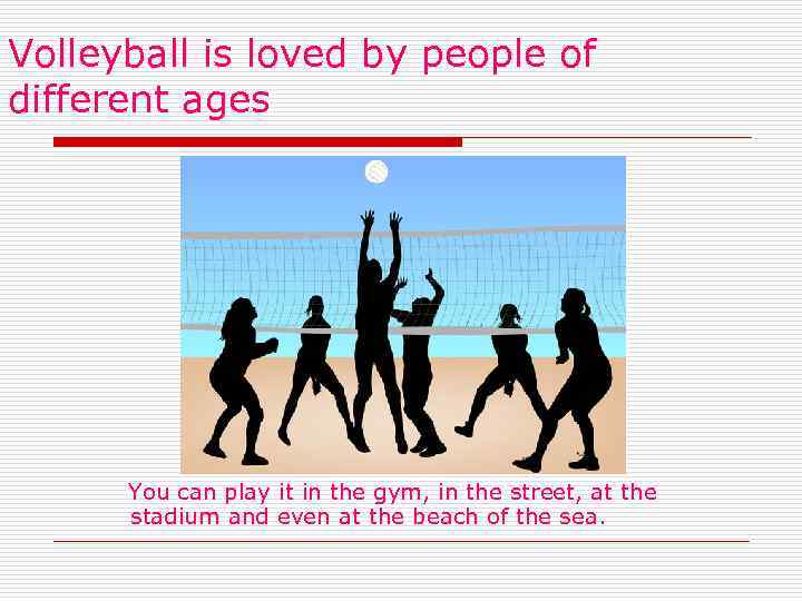 Volleyball is loved by people of different ages You can play it in the