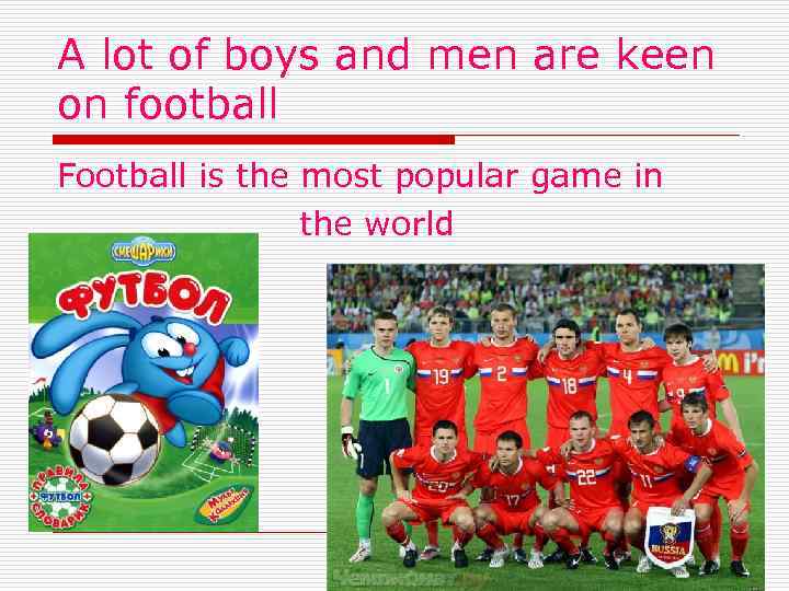 A lot of boys and men are keen on football Football is the most