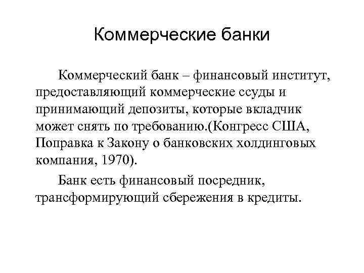Коммерческие банки Коммерческий банк – финансовый институт, предоставляющий коммерческие ссуды и принимающий депозиты, которые