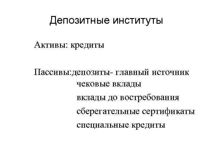 Депозитные институты Активы: кредиты Пассивы: депозиты- главный источник чековые вклады до востребования сберегательные сертификаты