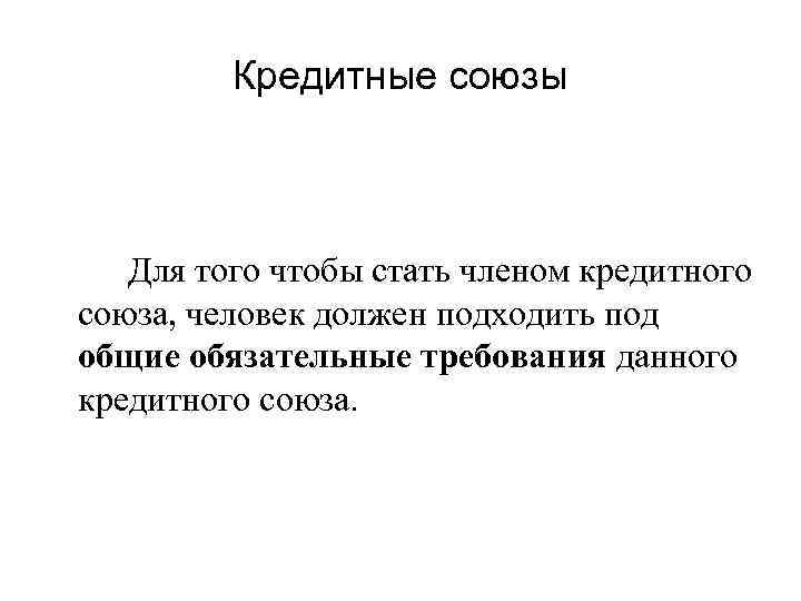 Кредитные союзы Для того чтобы стать членом кредитного союза, человек должен подходить под общие