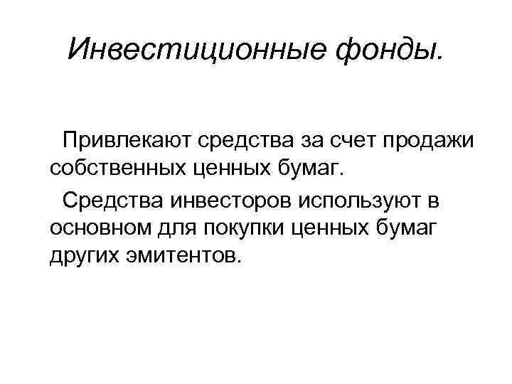 Инвестиционные фонды. Привлекают средства за счет продажи собственных ценных бумаг. Средства инвесторов используют в