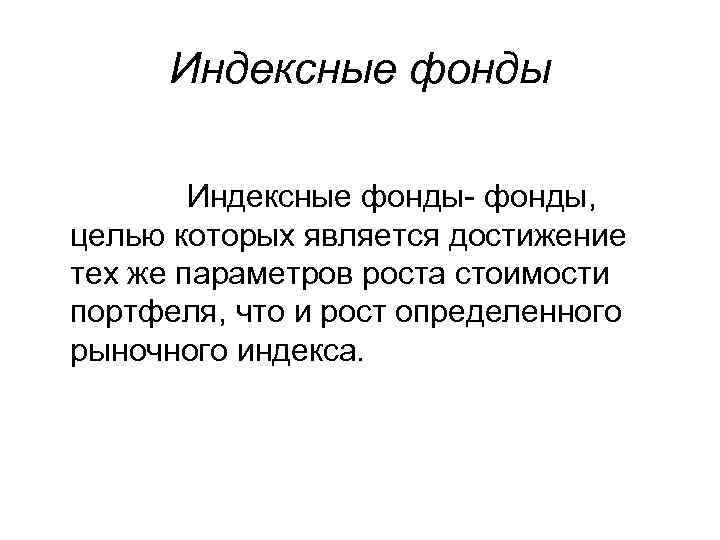 Индексные фонды- фонды, целью которых является достижение тех же параметров роста стоимости портфеля, что