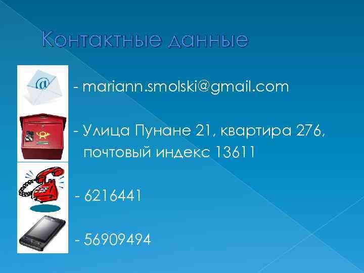 Контактные данные - mariann. smolski@gmail. com - Улица Пунане 21, квартира 276, почтовый индекс