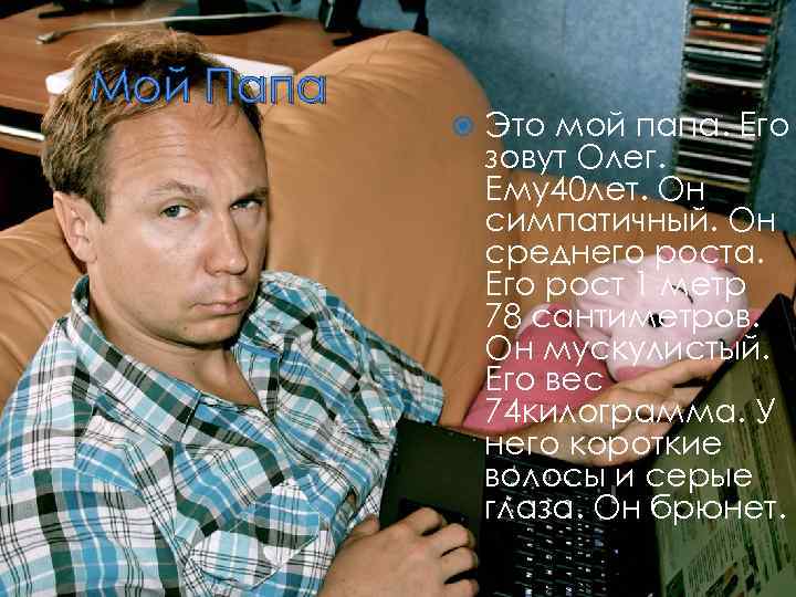Мой Папа Это мой папа. Его зовут Олег. Ему40 лет. Он симпатичный. Он среднего