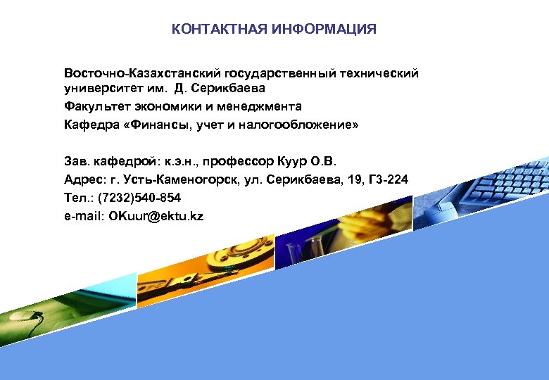 КОНТАКТНАЯ ИНФОРМАЦИЯ Восточно-Казахстанский государственный технический университет им. Д. Серикбаева Факультет экономики и менеджмента Кафедра