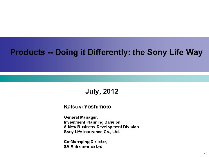 Products -- Doing it Differently: the Sony Life Way July, 2012 Katsuki Yoshimoto General