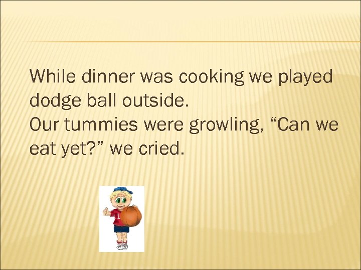 While dinner was cooking we played dodge ball outside. Our tummies were growling, “Can
