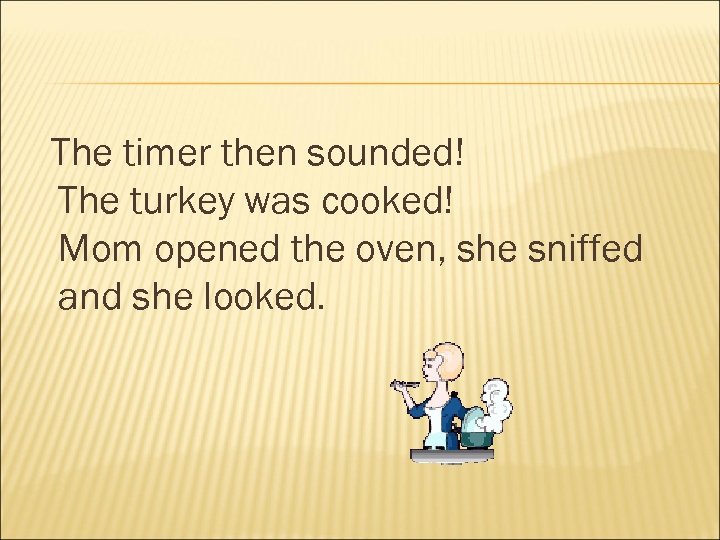 The timer then sounded! The turkey was cooked! Mom opened the oven, she sniffed
