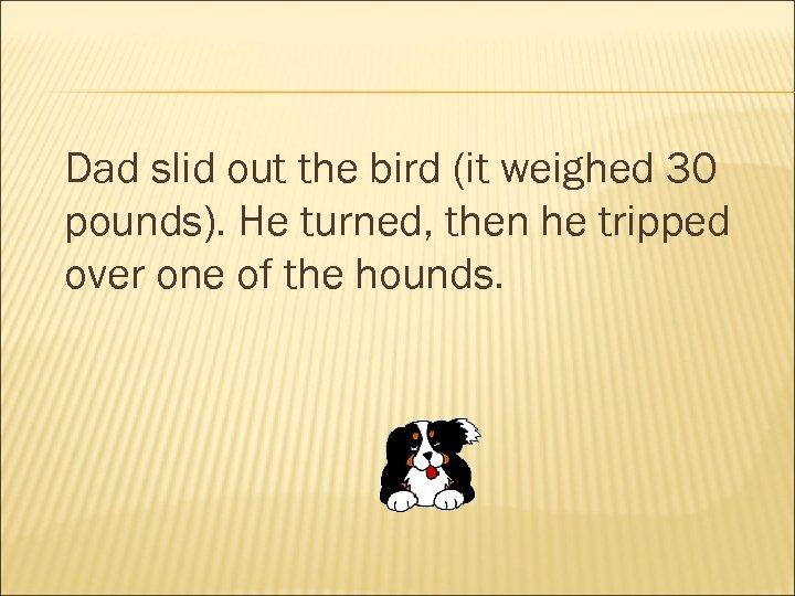 Dad slid out the bird (it weighed 30 pounds). He turned, then he tripped