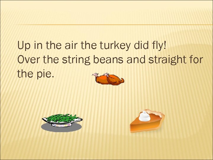 Up in the air the turkey did fly! Over the string beans and straight