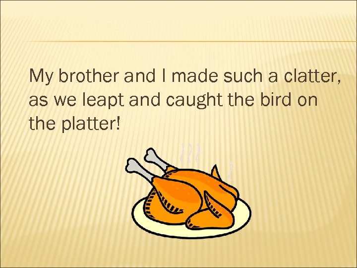 My brother and I made such a clatter, as we leapt and caught the