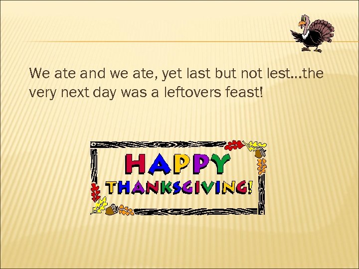 We ate and we ate, yet last but not lest…the very next day was