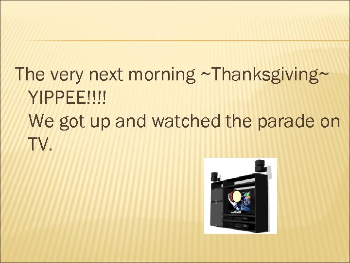 The very next morning ~Thanksgiving~ YIPPEE!!!! We got up and watched the parade on