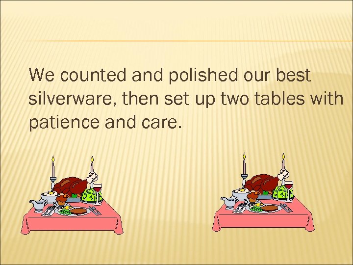 We counted and polished our best silverware, then set up two tables with patience