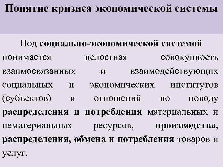 Понятие кризиса экономической системы Под социально-экономической системой понимается целостная совокупность взаимосвязанных и взаимодействующих социальных