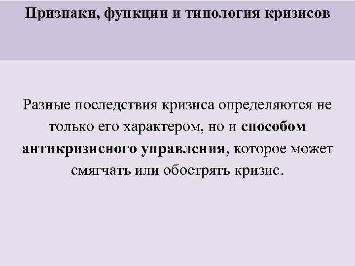 Признаки, функции и типология кризисов Разные последствия кризиса определяются не только его характером, но