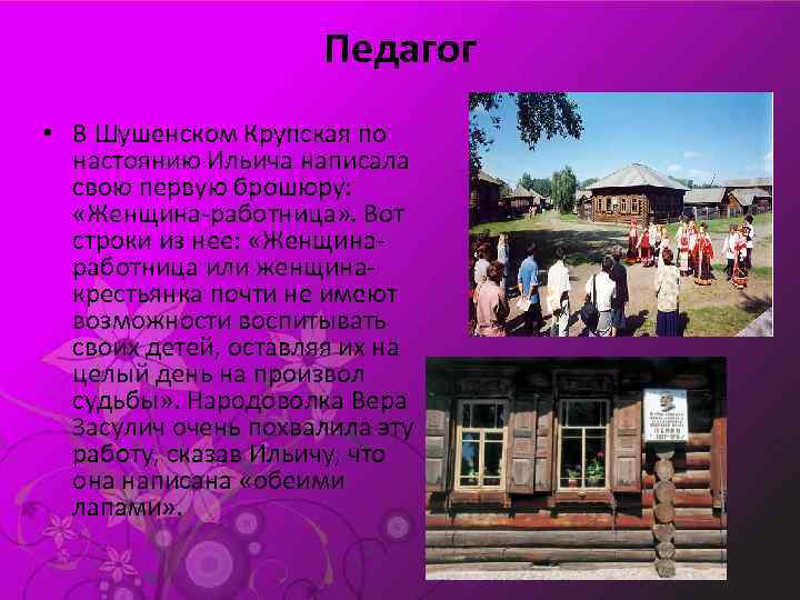 Педагог • В Шушенском Крупская по настоянию Ильича написала свою первую брошюру: «Женщина-работница» .