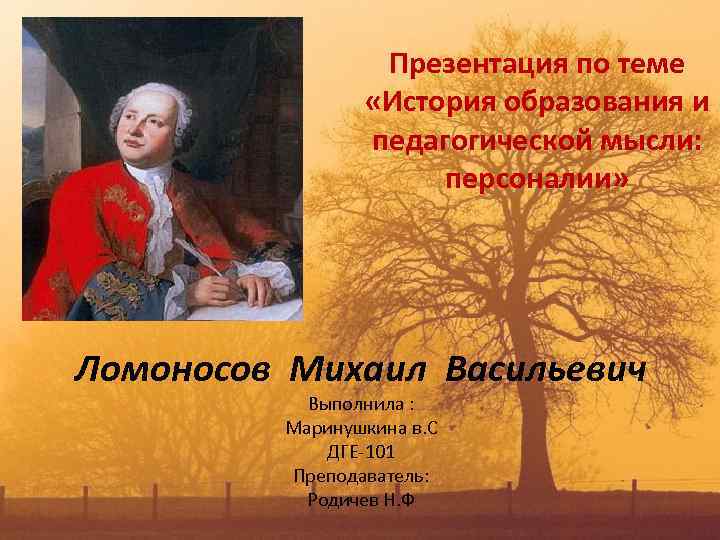 Презентация по теме «История образования и педагогической мысли: персоналии» Ломоносов Михаил Васильевич Выполнила :