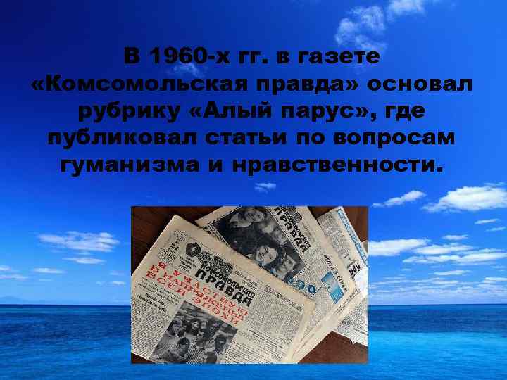 В 1960 -х гг. в газете «Комсомольская правда» основал рубрику «Алый парус» , где