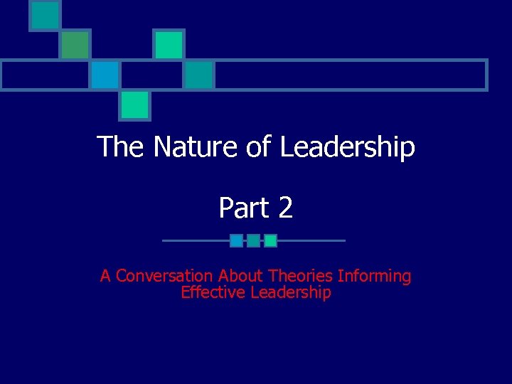 The Nature of Leadership Part 2 A Conversation About Theories Informing Effective Leadership 