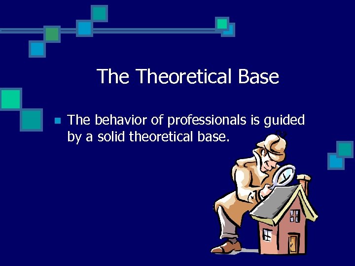 The Theoretical Base n The behavior of professionals is guided by a solid theoretical