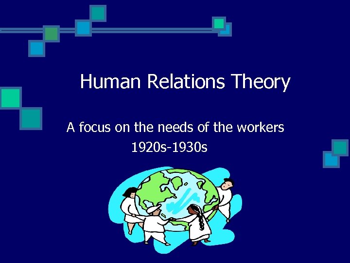 Human Relations Theory A focus on the needs of the workers 1920 s-1930 s