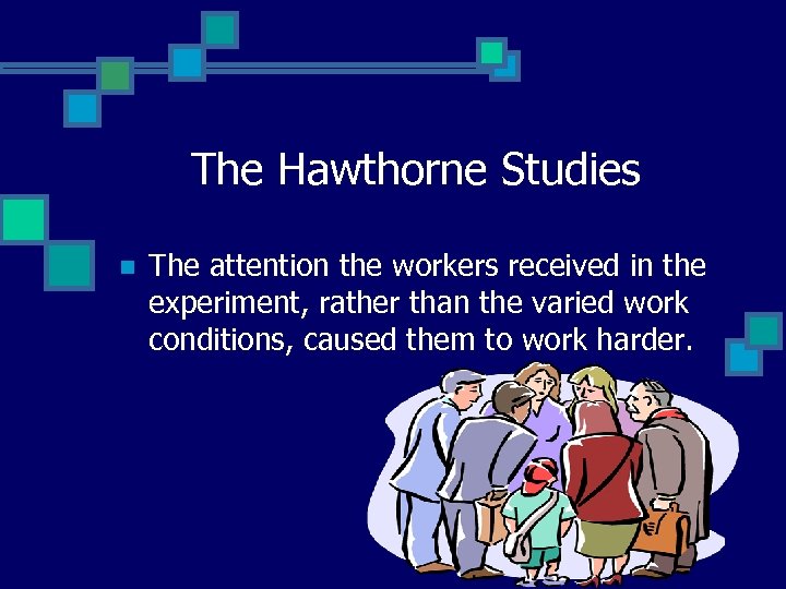 The Hawthorne Studies n The attention the workers received in the experiment, rather than