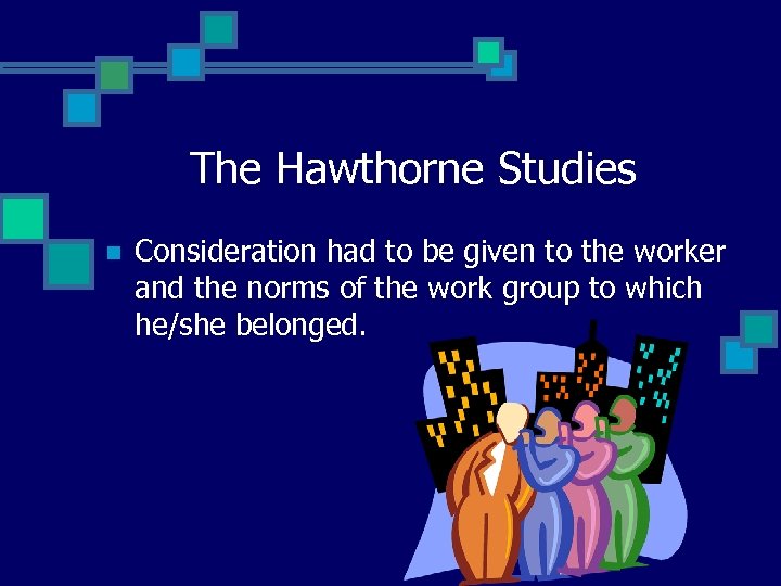 The Hawthorne Studies n Consideration had to be given to the worker and the