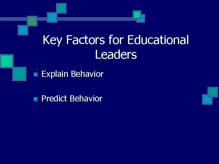 Key Factors for Educational Leaders n Explain Behavior n Predict Behavior 