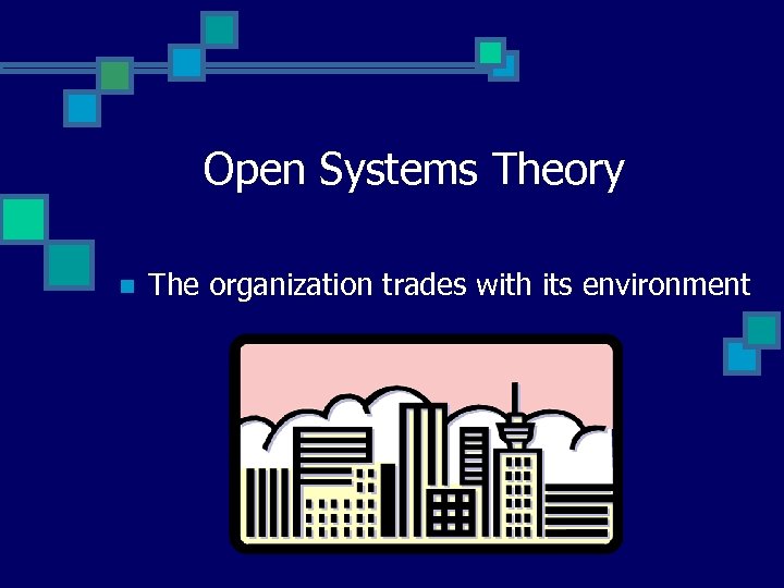 Open Systems Theory n The organization trades with its environment 